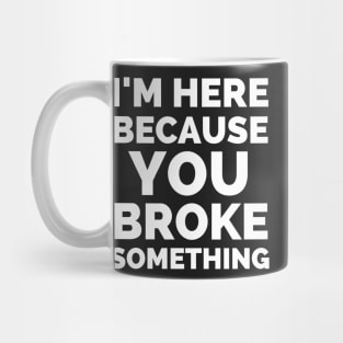 I Am Here Because You Broke Something Mug